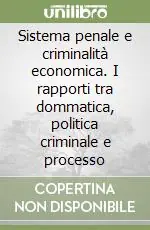 Sistema penale e criminalità economica. I rapporti tra dommatica, politica criminale e processo Must-Have