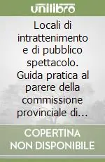 Locali di intrattenimento e di pubblico spettacolo. Guida pratica al parere della commissione provinciale di vigilanza Offerta