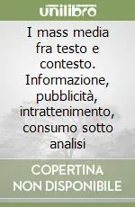 Affare I mass media fra testo e contesto. Informazione, pubblicità, intrattenimento, consumo sotto analisi
