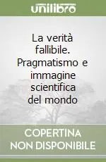 La verità fallibile. Pragmatismo e immagine scientifica del mondo A Buon Prezzo
