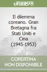 Il dilemma coreano. Gran Bretagna fra Stati Uniti e Cina (1945-1953) Compra Adesso