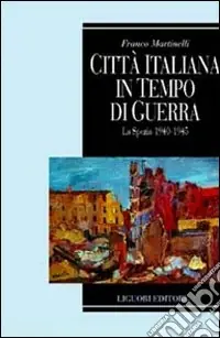 Città italiana in tempo di guerra. La Spezia 1940-1945 Prezzo Basso
