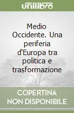 Medio Occidente. Una periferia d‘Europa tra politica e trasformazione Novità