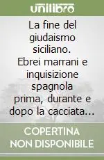 La fine del giudaismo siciliano. Ebrei marrani e inquisizione spagnola prima, durante e dopo la cacciata del 1492 Prezzo Scontato