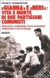 «Gianna» e «Neri» vita e morte di due partigiani comunisti. Storia di un «tradimento» tra la fucilazione di Mussolini e l‘oro di Dongo Nuovo Arrivo
