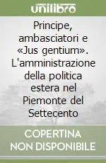 Principe, ambasciatori e «Jus gentium». L‘amministrazione della politica estera nel Piemonte del Settecento Offerta
