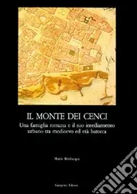 Scelto Dai Clienti Il monte dei Cenci. Una famiglia romana e il suo insediamento urbano tra Medioevo e barocco