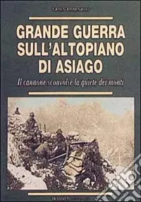 Offerta Lampo Grande guerra sull‘altopiano di Asiago. Il cannone sconvolse la quiete dei monti
