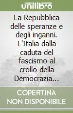 Novità La Repubblica delle speranze e degli inganni. L‘Italia dalla caduta del fascismo al crollo della Democrazia Cristiana