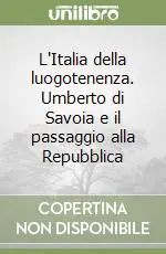 L‘Italia della luogotenenza. Umberto di Savoia e il passaggio alla Repubblica Non Perdere