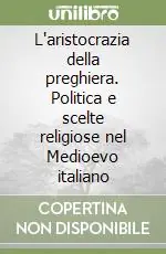 L‘aristocrazia della preghiera. Politica e scelte religiose nel Medioevo italiano Più Venduto