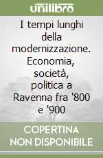 Miglior Prezzo I tempi lunghi della modernizzazione. Economia, società, politica a Ravenna fra ‘800 e ‘900