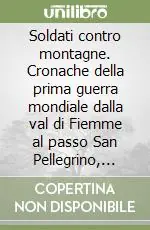 Prezzo Scontato Soldati contro montagne. Cronache della prima guerra mondiale dalla val di Fiemme al passo San Pellegrino, Primiero, Vanoi