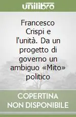 Francesco Crispi e l‘unità. Da un progetto di governo un ambiguo «Mito» politico Offerta Del Giorno