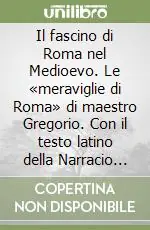 Il fascino di Roma nel Medioevo. Le «meraviglie di Roma» di maestro Gregorio. Con il testo latino della Narracio de mirabilibus urbis Romae Di Tendenza