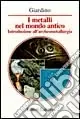 I metalli nel mondo antico. Introduzione all‘archeometallurgia Solo Oggi