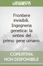 Frontiere invisibili. Ingegneria genetica la sintesi del primo gene umano Must-Have
