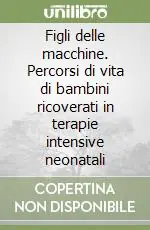 Prezzo Conveniente Figli delle macchine. Percorsi di vita di bambini ricoverati in terapie intensive neonatali