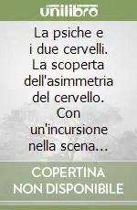 La psiche e i due cervelli. La scoperta dell‘asimmetria del cervello. Con un‘incursione nella scena contemporanea Prezzo Ridotto
