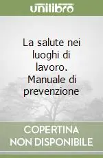 La salute nei luoghi di lavoro. Manuale di prevenzione Offerta Speciale
