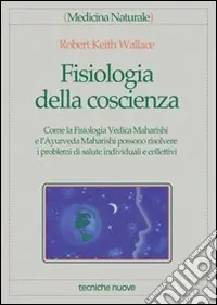 Fisiologia della coscienza. Come la fisiologia vedica maharishi e l‘ayurveda maharishi possono risolvere i problemi di salute individuali e collettivi Ultimissimo Modello