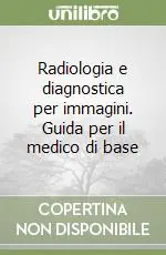 Radiologia e diagnostica per immagini. Guida per il medico di base Non Perdere