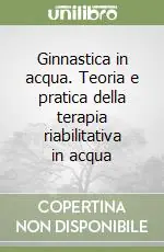 Ultimissimo Modello Ginnastica in acqua. Teoria e pratica della terapia riabilitativa in acqua