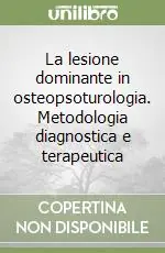 La lesione dominante in osteopsoturologia. Metodologia diagnostica e terapeutica Ordina Subito