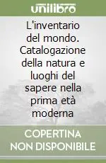 L‘inventario del mondo. Catalogazione della natura e luoghi del sapere nella prima età moderna Ultime Pezzi