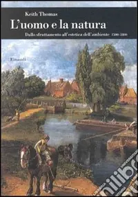 L‘uomo e la natura. Dallo sfruttamento all‘estetica dell‘ambiente (1500-1800) Più Venduto