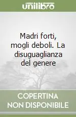 Madri forti, mogli deboli. La disuguaglianza del genere Compra Online