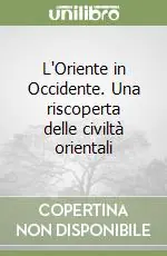 L‘Oriente in Occidente. Una riscoperta delle civiltà orientali Offerta