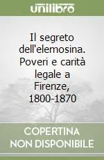Il segreto dell‘elemosina. Poveri e carità legale a Firenze, 1800-1870 Promo Stagionale