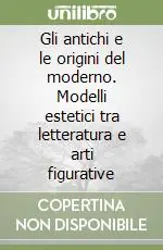Gli antichi e le origini del moderno. Modelli estetici tra letteratura e arti figurative Offerta Lampo