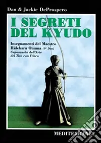 I segreti del kyudo. Insegnamenti del maestro Hideharu Onuma (9º dan) caposcuola dell‘arte del tiro con l‘arco giapponese Subito Disponibile