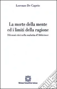 Subito Disponibile La morte della mente ed i limiti della ragione. Dilemmi etici nella malattia d‘Alzheimer