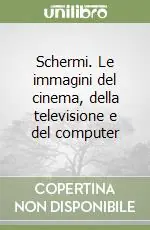 Schermi. Le immagini del cinema, della televisione e del computer Non Perdere