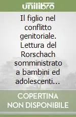 Offerta Lampo Il figlio nel conflitto genitoriale. Lettura del Rorschach somministrato a bambini ed adolescenti nella consulenza tecnica d‘ufficio