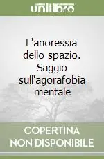 L‘anoressia dello spazio. Saggio sull‘agorafobia mentale Spedito Oggi