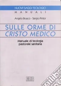 Sulle orme di Cristo medico. Manuale di teologia pastorale sanitaria Spedito Oggi