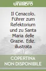 Il Cenacolo. Führer zum Refektorium und zu Santa Maria delle Grazie. Ediz. illustrata Solo Oggi