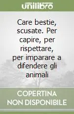 Care bestie, scusate. Per capire, per rispettare, per imparare a difendere gli animali Acquista Ora