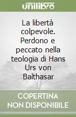La libertà colpevole. Perdono e peccato nella teologia di Hans Urs von Balthasar Compra Adesso