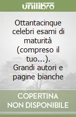 Ottantacinque celebri esami di maturità (compreso il tuo...). Grandi autori e pagine bianche Consegna Rapida