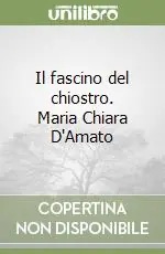 Compra Adesso Il fascino del chiostro. Maria Chiara D‘Amato