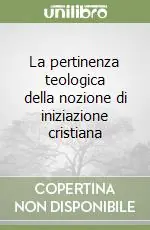 Nuovo Arrivo La pertinenza teologica della nozione di iniziazione cristiana
