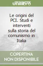 Le origini del PCI. Studi e interventi sulla storia del comunismo in Italia Offerta