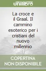 Solo Oggi La croce e il Graal. Il cammino esoterico per i cristiani del nuovo millennio