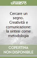 Acquista Ora Cercare un segno. Creatività e comunicazione la sintesi come metodologia