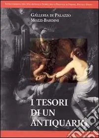 I tesori di un antiquario. Galleria di palazzo Mozzi-Bardini. Ediz. illustrata Ordina Subito